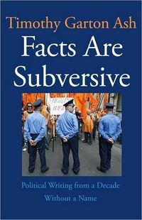 Facts Are Subversive by Timothy Garton Ash