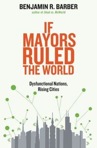 If Mayors Ruled The World by Benjamin R. Barber