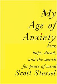 My Age Of Anxiety by Scott Stossel
