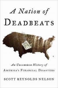 A Nation Of Deadbeats: An Uncommon History Of America's Financial Disasters by Scott Reynolds Nelson