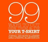 99 Ways to Cut, Sew, Trim, and Tie Your T-Shirt into Something Special by Faith Blakeney