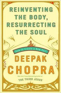 Reinventing the Body, Resurrecting the Soul by Deepak Chopra