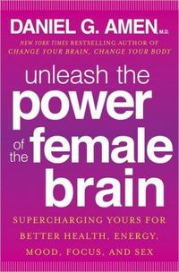 Unleash The Power Of The Female Brain by Daniel G. Amen