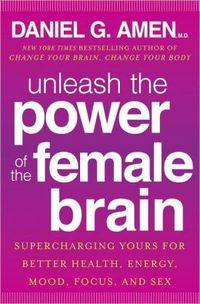 Unleash The Power Of The Female Brain by Daniel G. Amen