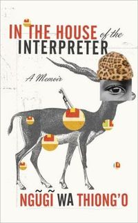 In The House Of The Interpreter by Ngugi Wa Thiong'O