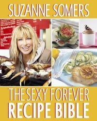 The Sexy Forever Recipe Bible by Suzanne Somers