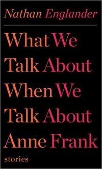 What We Talk About When We Talk About Anne Frank by Nathan Englander