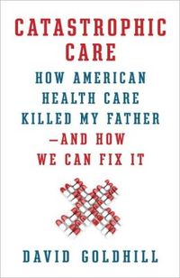 Catastrophic Care by David Goldhill
