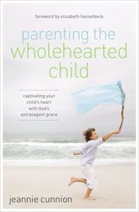 Parenting The Wholehearted Child by Jeannie Cunnion