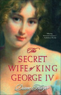 The Secret Wife Of King George IV by Diane Haeger