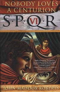 SPQR VI: Nobody Loves A Centurion by John Maddox Roberts