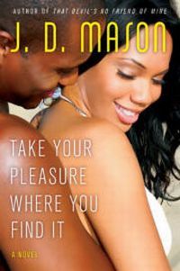 Take Your Pleasure Where You Find It by J.D. Mason