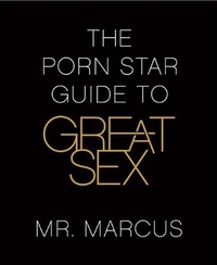 The Porn Star Guide To Great Sex by Mr. Marcus