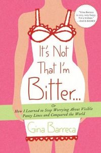 It's Not That I'm Bitter . . . by Gina Barreca