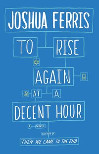 To Rise Again At A Decent Hour by Joshua Ferris