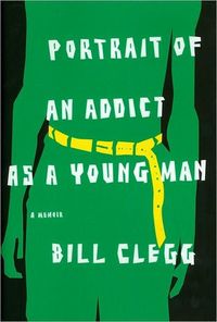 Portrait of an Addict as a Young Man by Bill Clegg