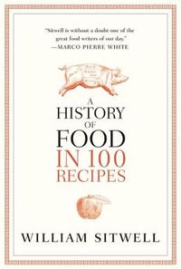 A History Of Food In 100 Recipes by William Sitwell