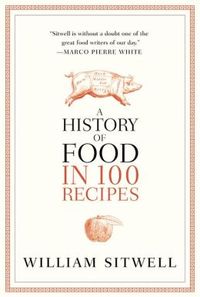 A History Of Food In 100 Recipes by William Sitwell