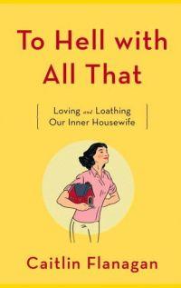 To Hell With All That by Caitlin Flanagan