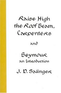 Raise High the Roof Beam, Carpenters and Seymour by J.D. Salinger