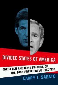 Divided States of America: The Slash and Burn Politics of the 2004 Presidential Election by Larry J. Sabato