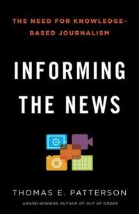Informing The News by Thomas E. Patterson