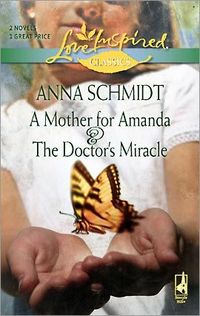 A Mother for Amanda / The Doctor's Miracle by Anna Schmidt