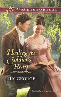 Healing The Soldier's Heart by Lily George