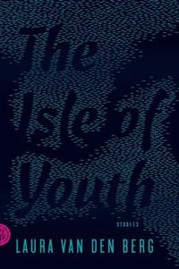 The Isle Of Youth by Laura Van den Berg