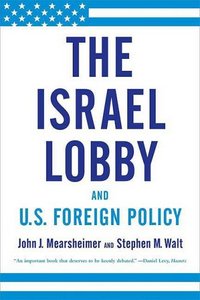 The Israel Lobby And U.S. Foreign Policy by Stephen M. Walt