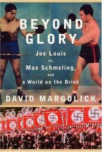 Beyond Glory: Joe Louis vs. Max Schmeling, and a World on the Brink by David Margolick