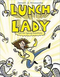 Lunch Lady and the Cyborg Substitute by Jarrett Krosoczka