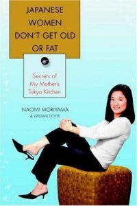 Japanese Women Don't Get Old or Fat : Secrets of My Mother's Tokyo Kitchen by Naomi Moriyama