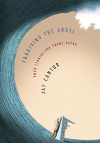 Forgiving The Angel by Jay Cantor