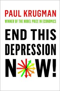 End This Depression Now! by Paul Krugman
