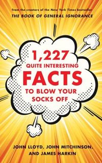 1,227 Quite Interesting Facts To Blow Your Socks Off by John Mitchinson