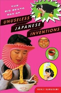 The Big Bento Box of Unuseless Japanese Inventions by Kenji Kawakami