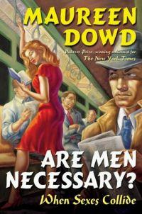 Are Men Necessary? When Sexes Collide by Maureen Dowd