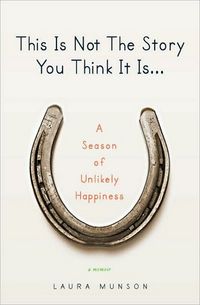 This Is Not The Story You Think It Is... by Laura Munson