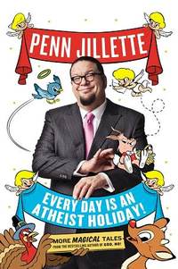 Every Day Is An Atheist Holiday! by Penn Jillette