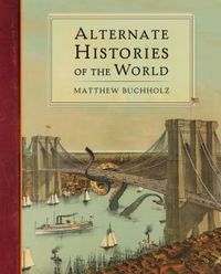 Alternate Histories Of The World by Matthew Buchholz