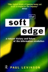 The Soft Edge: A Natural History and Future of the Information Revolution by Paul Levinson
