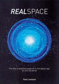 Realspace: The Fate of Physical Presence in the Digital Age, On and Off Planet by Paul Levinson