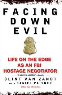 Facing Down Evil: Life on the Edge as an FBI Hostage Negotiator by Clint Van Zandt