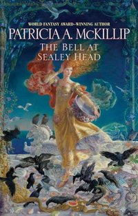 The Bell at Sealey Head by Patricia A. McKillip