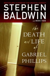 The Death And Life Of Gabriel Phillips by Stephen Baldwin
