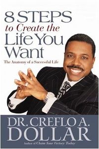 8 Steps to Create the Life You Want by Creflo A. Dollar