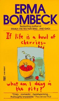 If Life Is A Bowl Of Cherries, What Am I Doing In The Pits? by Erma Bombeck