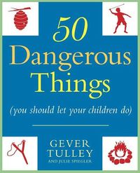 50 Dangerous Things (You Should Let Your Children Do) by Gever Tulley