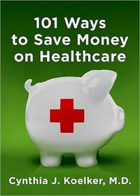 101 Ways To Save Money On Healthcare by Cynthia J. Koelker